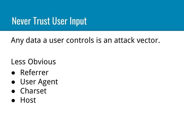 Any data a user controls is an attack vector.
Less Obvious
● Referrer
● User Agent
● Charset
● Host
Never Trust User Input
