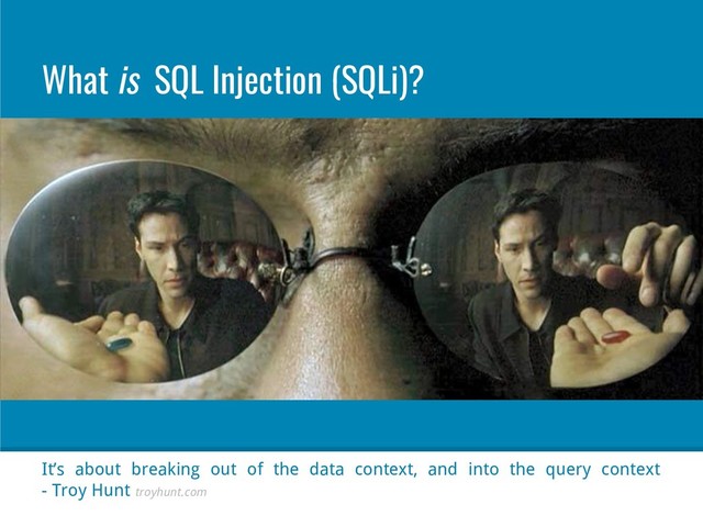 It’s about breaking out of the data context, and into the query context
- Troy Hunt troyhunt.com
What is SQL Injection (SQLi)?
