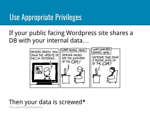 If your public facing Wordpress site shares a
DB with your internal data…
Then your data is screwed*
*Yes, that’s the technical term.
Use Appropriate Privileges
