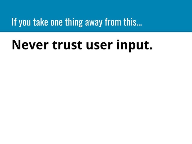 If you take one thing away from this...
Never trust user input.
