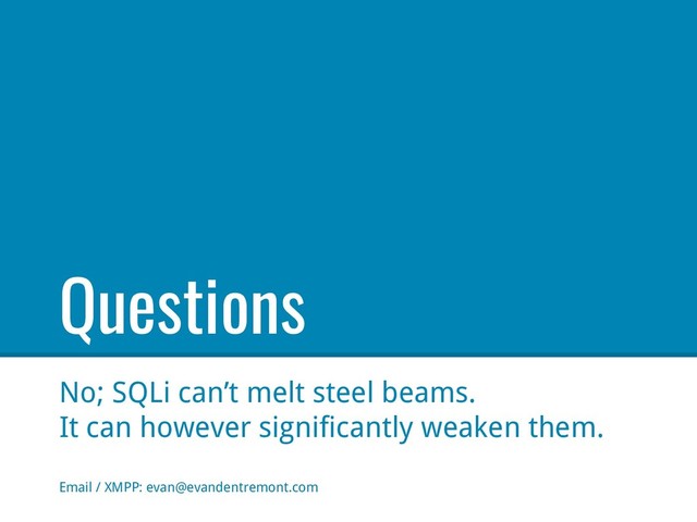 Questions
No; SQLi can’t melt steel beams.
It can however significantly weaken them.
Email / XMPP: evan@evandentremont.com
