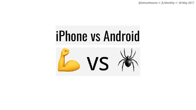@SimonHearne ➪ JS Monthly ➪ 30 May 2017
iPhone vs Android
