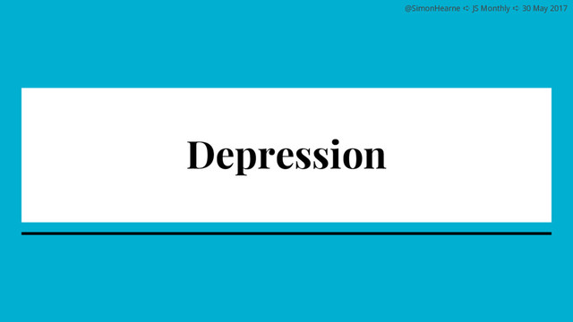 @SimonHearne ➪ JS Monthly ➪ 30 May 2017
Depression
