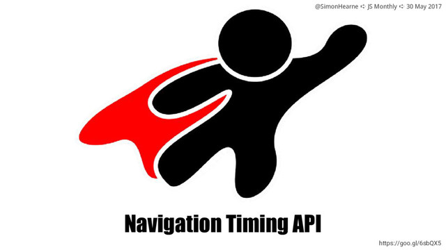 @SimonHearne ➪ JS Monthly ➪ 30 May 2017
Navigation Timing API
https://goo.gl/6sbQX5
