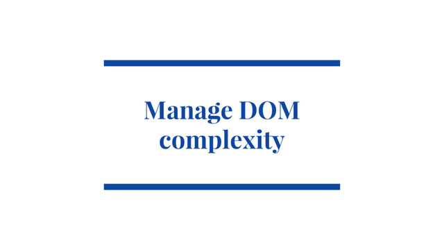 @SimonHearne ➪ JS Monthly ➪ 30 May 2017
Manage DOM
complexity
