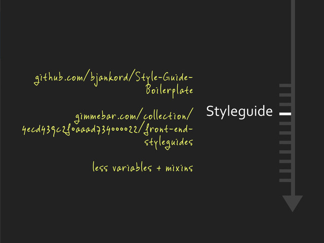 Styleguide
github.com/bjankord/Style-Guide-
Boilerplate
gimmebar.com/collection/
4ecd439c2f0aaad734000022/front-end-
styleguides
less variables + mixins
