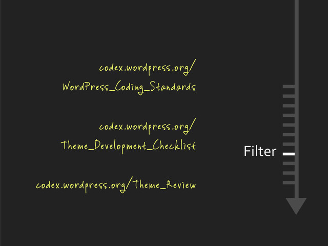 codex.wordpress.org/
WordPress_Coding_Standards
codex.wordpress.org/
Theme_Development_Checklist
codex.wordpress.org/Theme_Review
Filter
