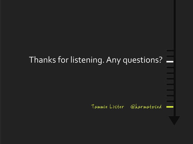 Thanks	  for	  listening.	  Any	  questions?
Tammie Lister @karmatosed
