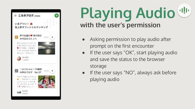 Playing Audio
with the user’s permission
● Asking permission to play audio after
prompt on the ﬁrst encounter
● If the user says “OK”, start playing audio
and save the status to the browser
storage
● If the user says “NO”, always ask before
playing audio
