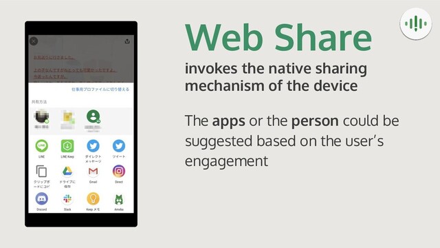 Web Share
invokes the native sharing
mechanism of the device
The apps or the person could be
suggested based on the user’s
engagement

