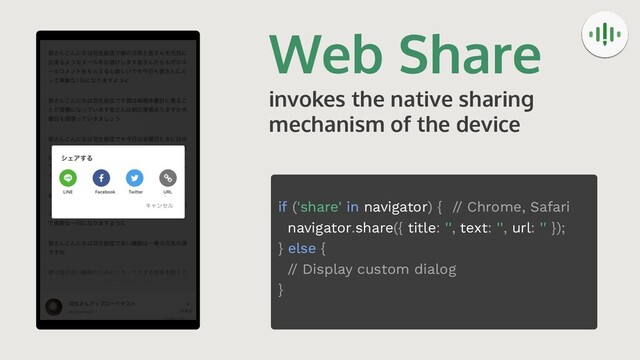 Web Share
invokes the native sharing
mechanism of the device
if ('share' in navigator) { // Chrome, Safari
navigator.share({ title: '', text: '', url: '' });
} else {
// Display custom dialog
}
