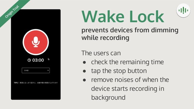 Wake Lock
prevents devices from dimming
while recording
The users can
● check the remaining time
● tap the stop button
● remove noises of when the
device starts recording in
background
O
rigin
Trial
