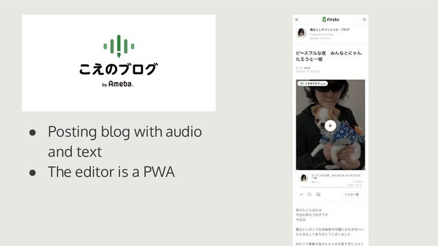 ● Posting blog with audio
and text
● The editor is a PWA
