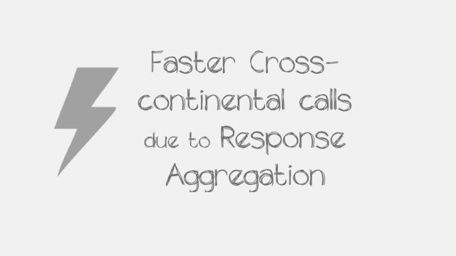 Faster Cross-
continental calls
due to Response
Aggregation
