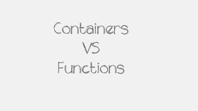 Containers
VS
Functions
