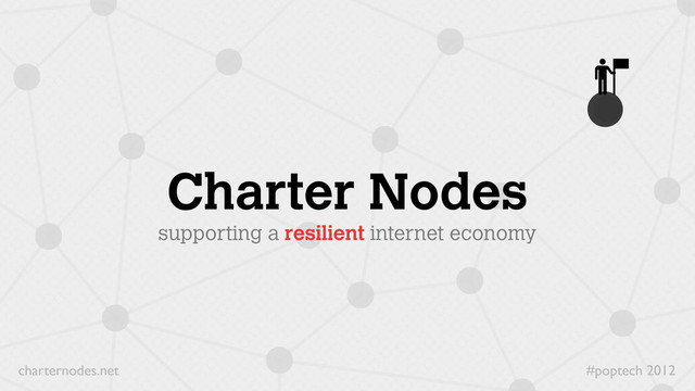 #poptech 2012
charternodes.net
Charter Nodes
supporting a resilient internet economy
