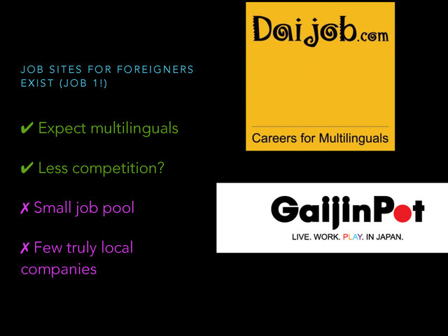✔ Expect multilinguals
✔ Less competition?
✗ Small job pool
✗ Few truly local
companies
J O B S I T E S F O R F O R E I G N E R S
E X I S T ( J O B 1 ! )
