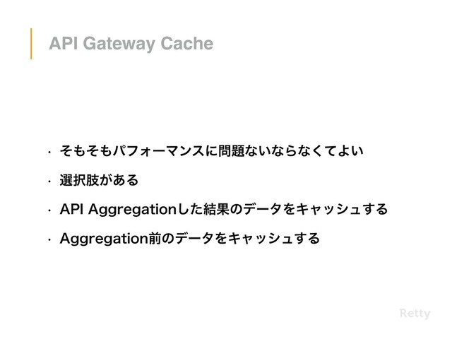 API Gateway Cache
w ͦ΋ͦ΋ύϑΥʔϚϯεʹ໰୊ͳ͍ͳΒͳͯ͘Α͍
w બ୒ࢶ͕͋Δ
w "1*"HHSFHBUJPOͨ݁͠ՌͷσʔλΛΩϟογϡ͢Δ
w "HHSFHBUJPOલͷσʔλΛΩϟογϡ͢Δ

