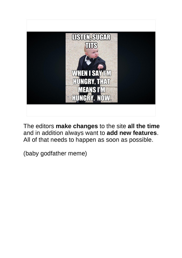 The editors make changes to the site all the time
and in addition always want to add new features.
All of that needs to happen as soon as possible.
(baby godfather meme)
