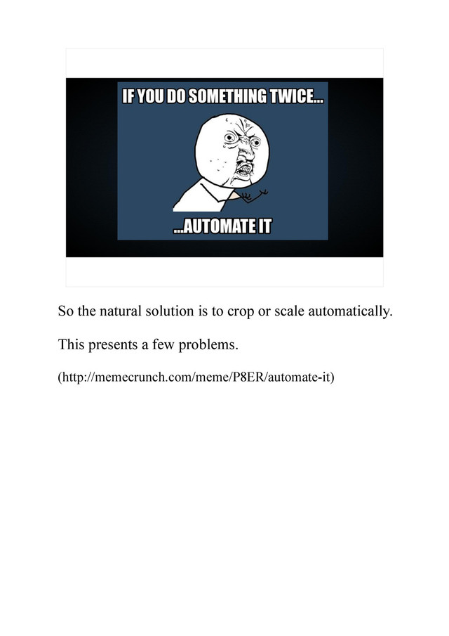 So the natural solution is to crop or scale automatically.
This presents a few problems.
(http://memecrunch.com/meme/P8ER/automate-it)
