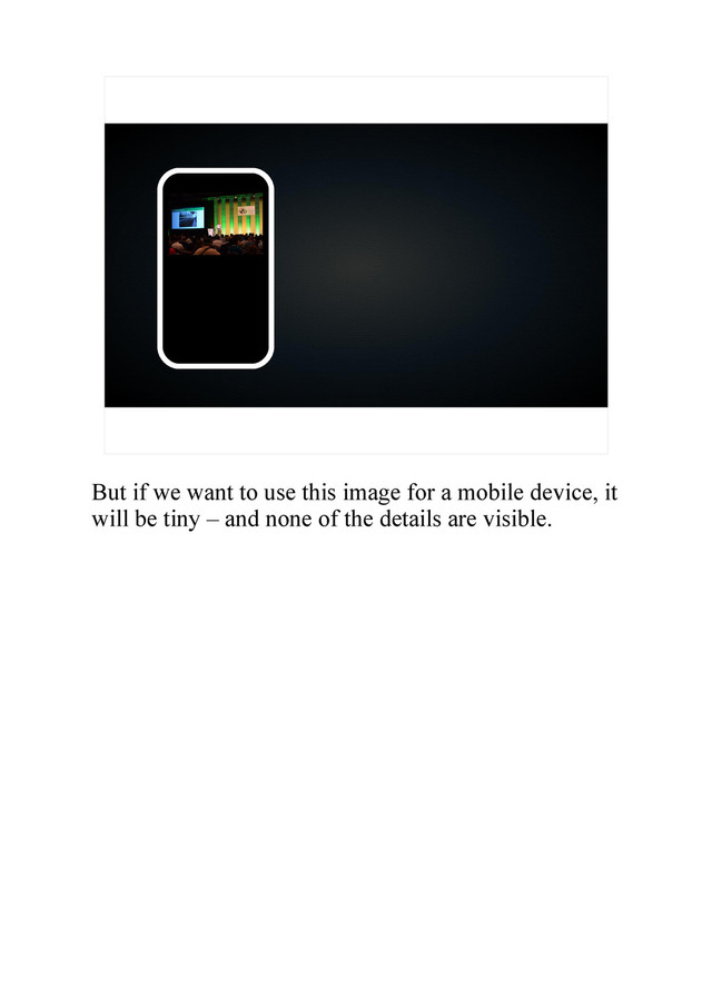 But if we want to use this image for a mobile device, it
will be tiny – and none of the details are visible.
