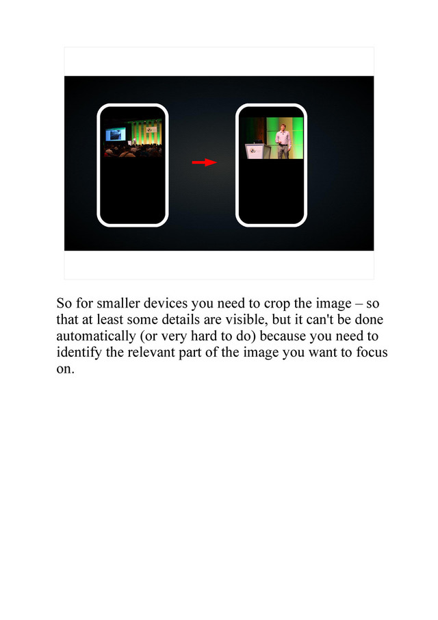 So for smaller devices you need to crop the image – so
that at least some details are visible, but it can't be done
automatically (or very hard to do) because you need to
identify the relevant part of the image you want to focus
on.
