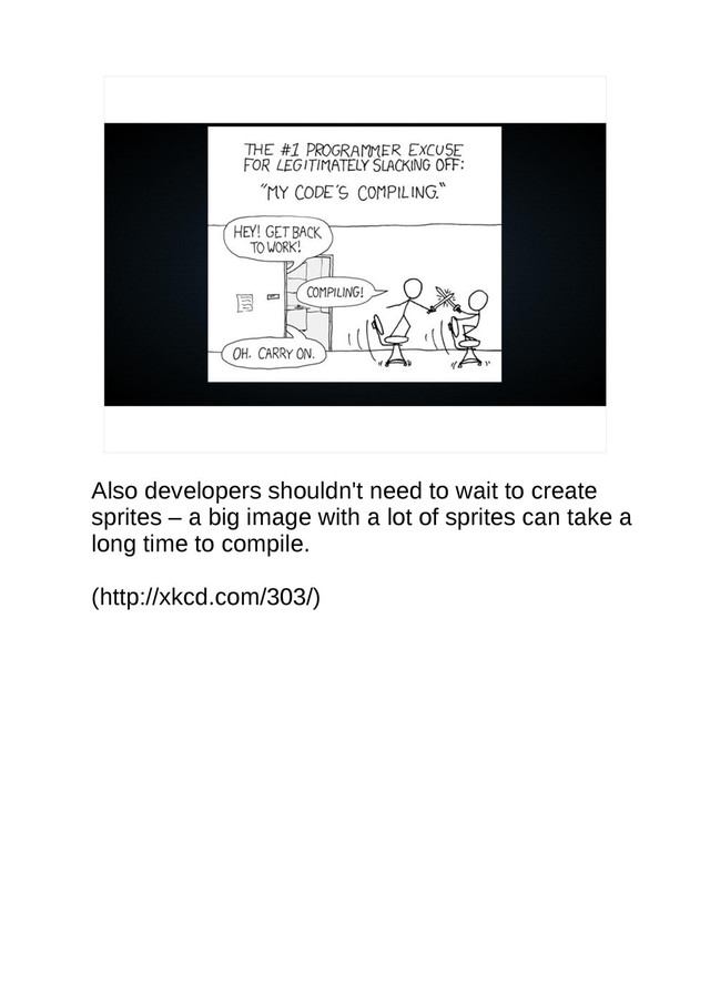 Also developers shouldn't need to wait to create
sprites – a big image with a lot of sprites can take a
long time to compile.
(http://xkcd.com/303/)
