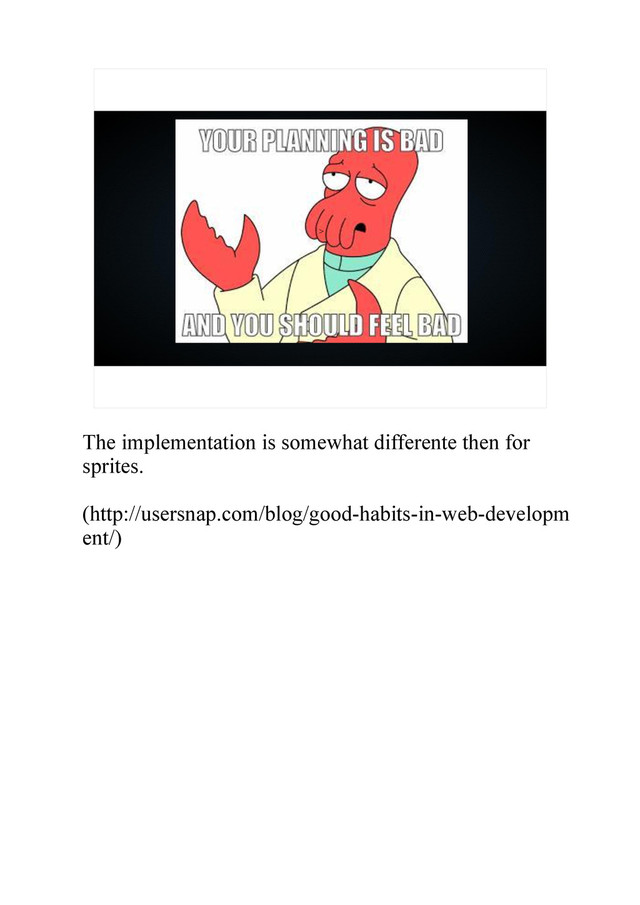 >
The implementation is somewhat differente then for
sprites.
(http://usersnap.com/blog/good-habits-in-web-developm
ent/)
