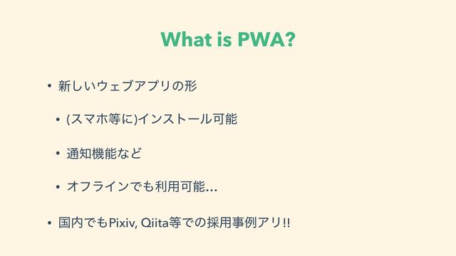 What is PWA?
• ৽͍͠΢ΣϒΞϓϦͷܗ


• (εϚϗ౳ʹ)ΠϯετʔϧՄೳ


• ௨஌ػೳͳͲ


• ΦϑϥΠϯͰ΋ར༻Մೳ…


• ࠃ಺Ͱ΋Pixiv, Qiita౳Ͱͷ࠾༻ࣄྫΞϦ!!
