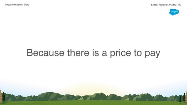 Because there is a price to pay
@ryantownsend / @crc Slides: https://bit.ly/2zx3TW2
