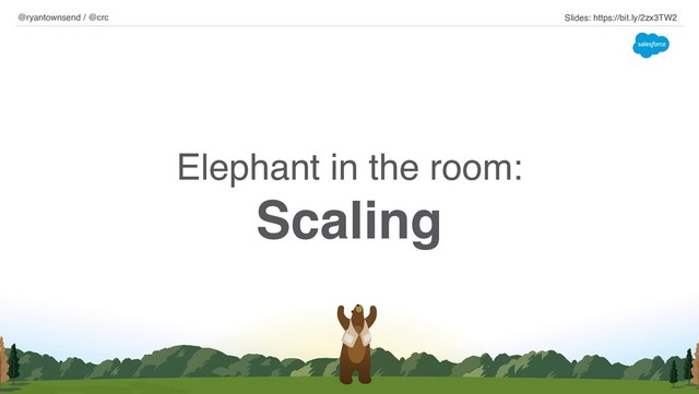 Elephant in the room:
Scaling
@ryantownsend / @crc Slides: https://bit.ly/2zx3TW2
