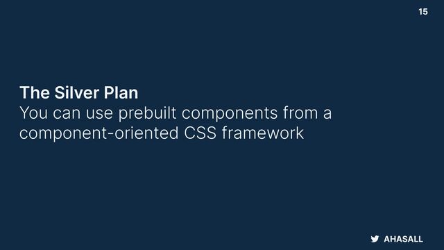 AHASALL
15
The Silver Plan
 
You can use prebuilt components from a
component-oriented CSS framework
