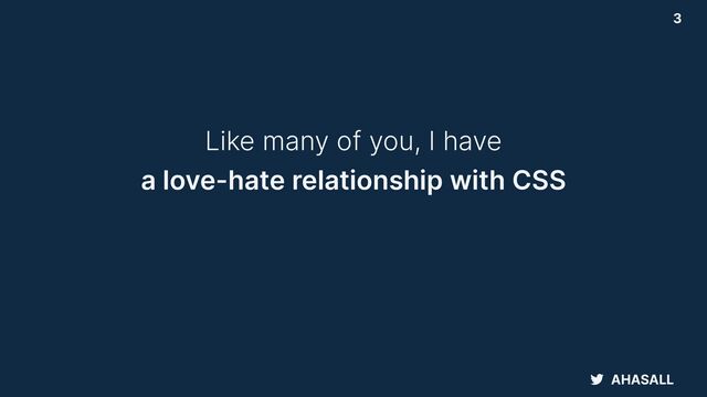 AHASALL
3
Like many of you, I have


a love-hate relationship with CSS
