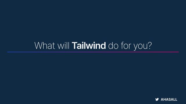 AHASALL
What will Tailwind do for you?
