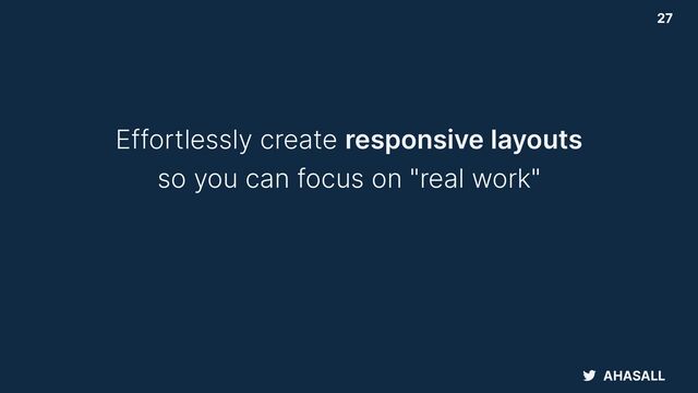 AHASALL
27
Effortlessly create responsive layouts


so you can focus on "real work"
