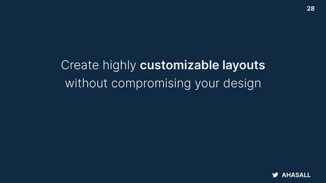 AHASALL
28
Create highly customizable layouts


without compromising your design
