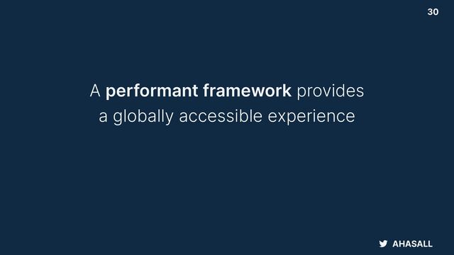 AHASALL
30
A performant framework provides


a globally accessible experience
