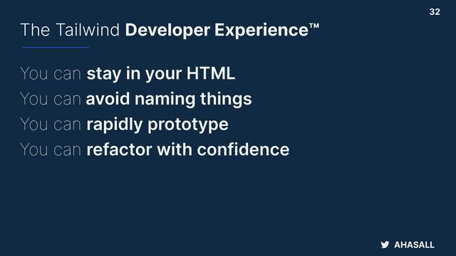 AHASALL
The Tailwind Developer Experience™
You can stay in your HTML


You can avoid naming things


You can rapidly prototype


You can refactor with confidence
32
