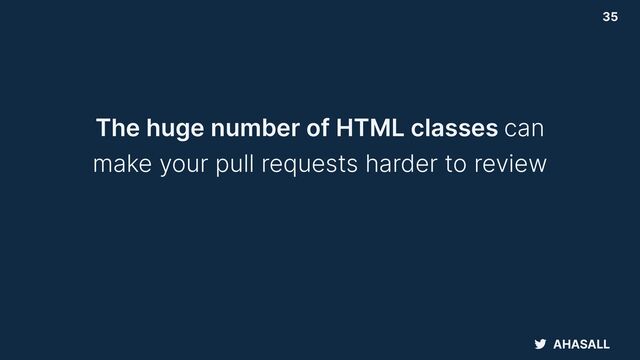 AHASALL
35
The huge number of HTML classes can


make your pull requests harder to review
