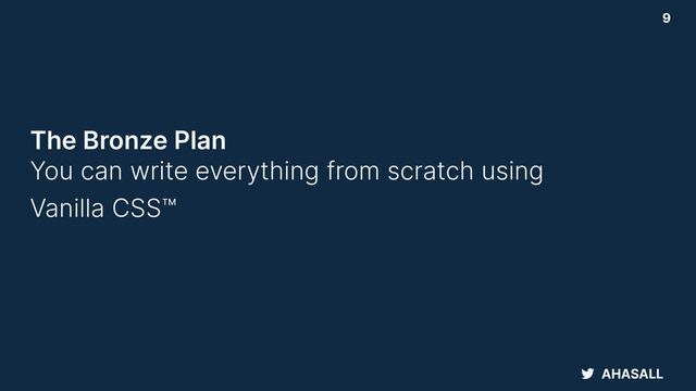 AHASALL
9
The Bronze Plan
 
You can write everything from scratch using


Vanilla CSS™
