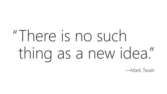 “There is no such
thing as a new idea.”
—Mark Twain
