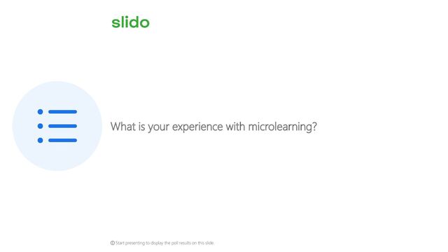 What is your experience with microlearning?
ⓘ Start presenting to display the poll results on this slide.
