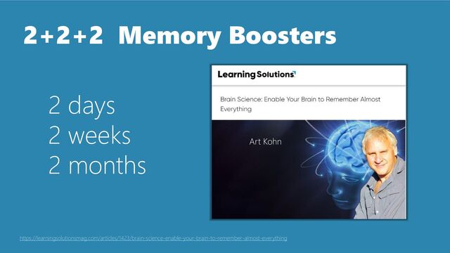 2+2+2 Memory Boosters
2 days
2 weeks
2 months
https://learningsolutionsmag.com/articles/1423/brain-science-enable-your-brain-to-remember-almost-everything
Art Kohn
