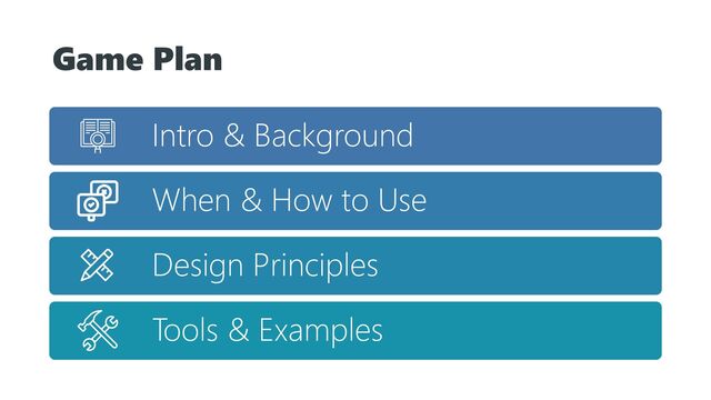 Game Plan
Intro & Background
When & How to Use
Design Principles
Tools & Examples
