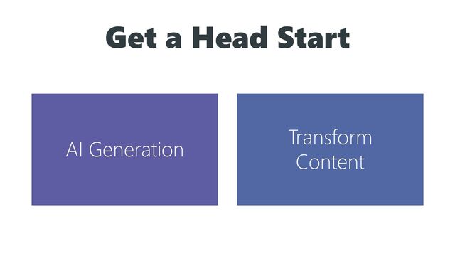 Get a Head Start
AI Generation
Transform
Content
