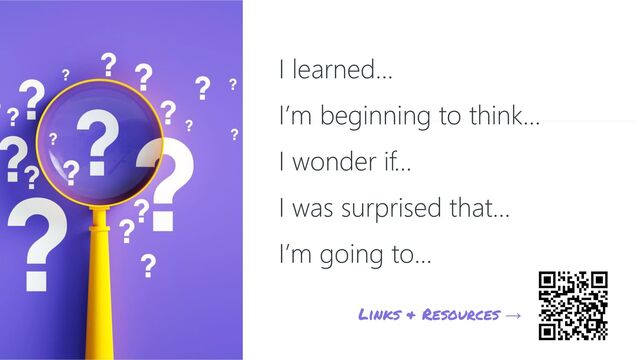 I learned…
I’m beginning to think…
I wonder if…
I was surprised that…
I’m going to…
Links & Resources →
