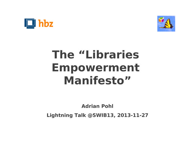 The “Libraries
Empowerment
Manifesto”
Adrian Pohl
Lightning Talk @SWIB13, 2013-11-27
