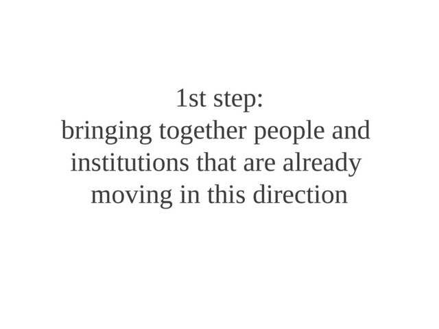 1st step:
bringing together people and
institutions that are already
moving in this direction
