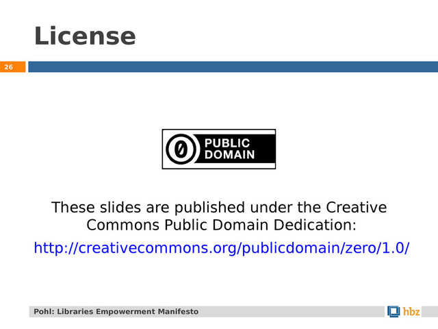 License
26
Pohl: Libraries Empowerment Manifesto
These slides are published under the Creative
Commons Public Domain Dedication:
http://creativecommons.org/publicdomain/zero/1.0/
