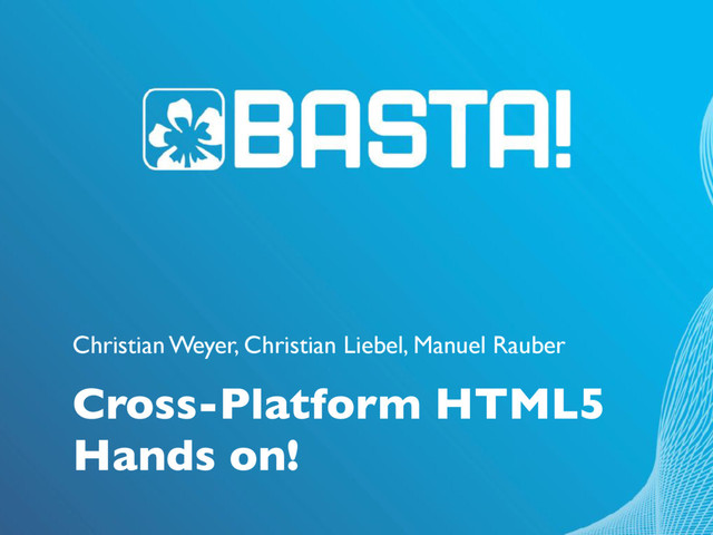 Christian Weyer, Christian Liebel, Manuel Rauber
Cross-Platform HTML5 
Hands on!
